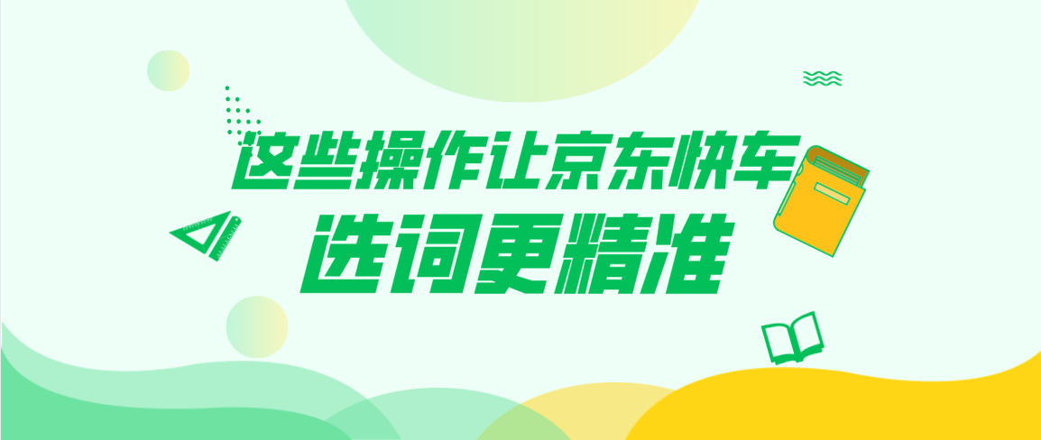 京东快车该如何选词（分享京东快车选词怎么更精准）