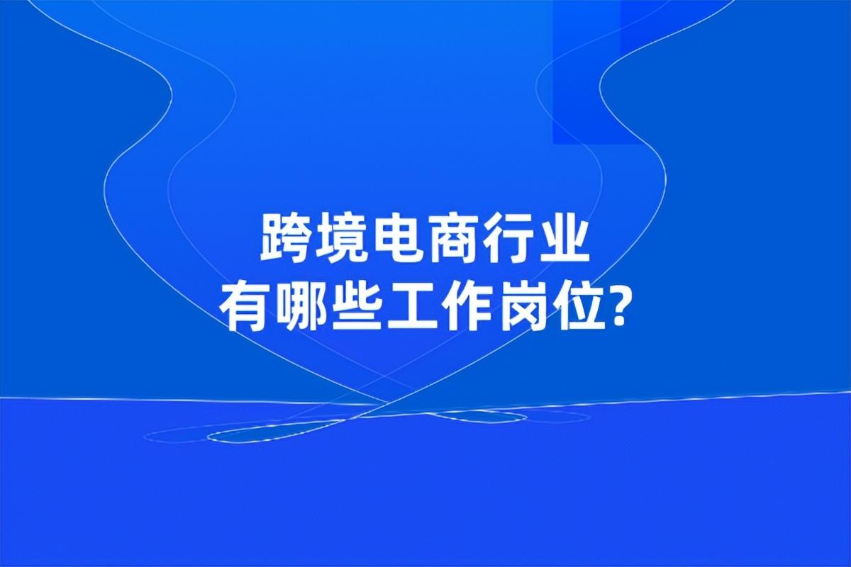 跨境电商就业岗位有哪些（跨境电商的4个工作岗位介绍）