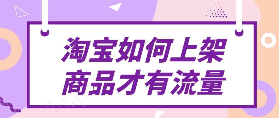 淘宝如何上架商品才有流量(讲解上架技巧是什么)