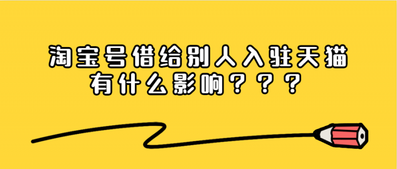 淘宝号借给别人入驻天猫有什么影响(分析风险淘宝号给别人申请天猫店有哪些风险)